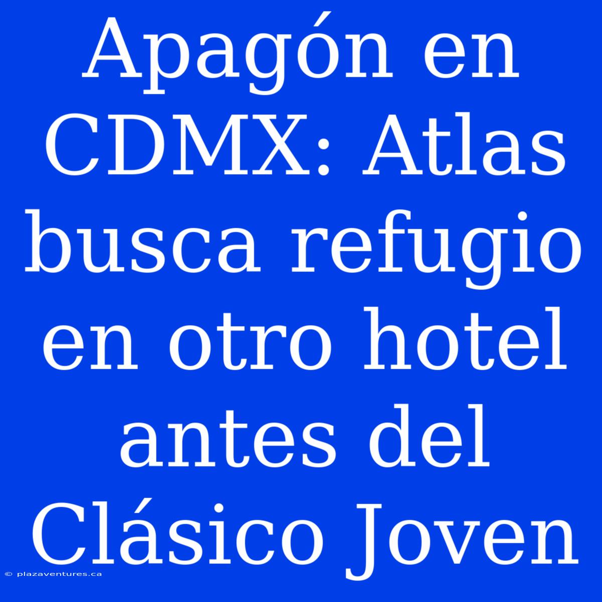 Apagón En CDMX: Atlas Busca Refugio En Otro Hotel Antes Del Clásico Joven