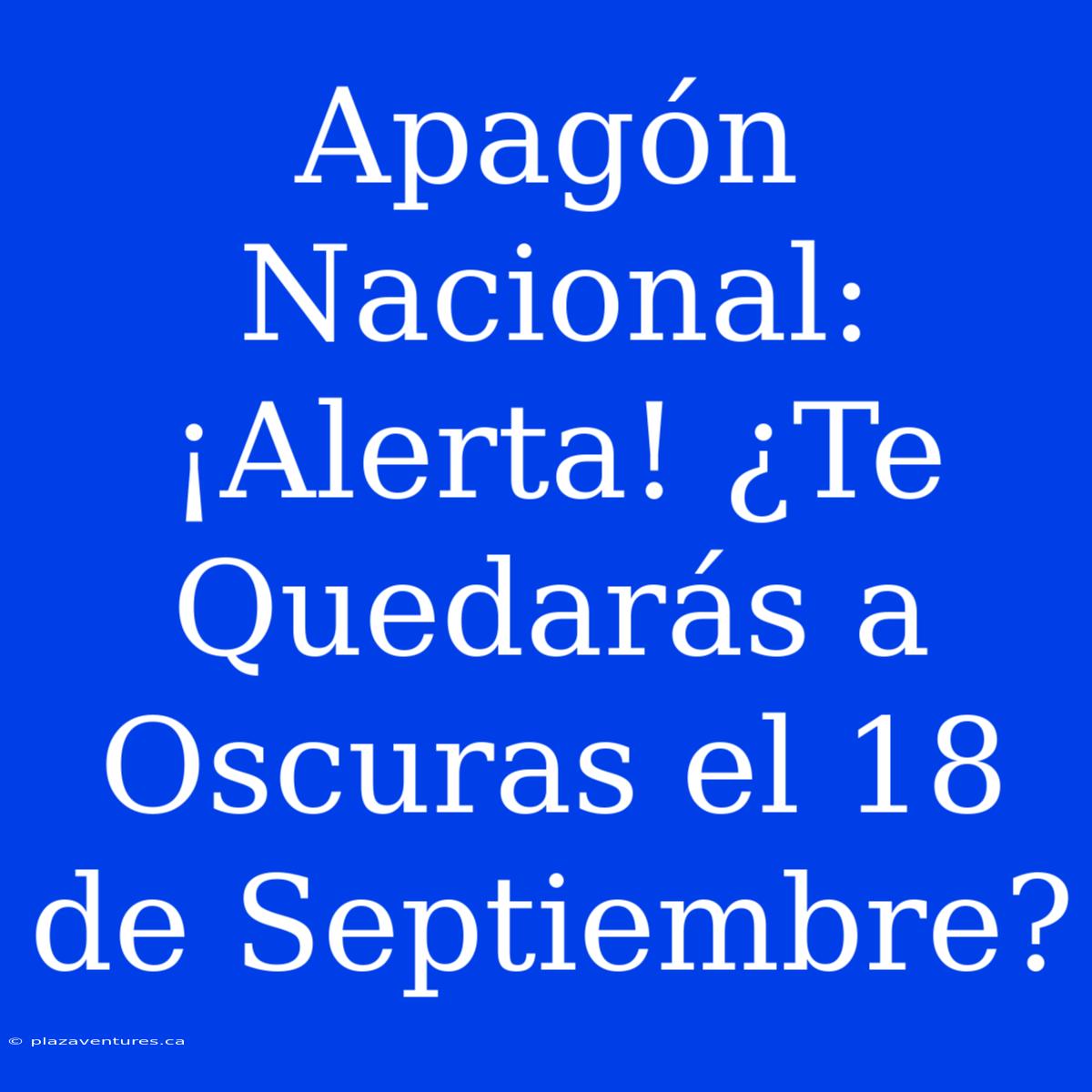 Apagón Nacional: ¡Alerta! ¿Te Quedarás A Oscuras El 18 De Septiembre?