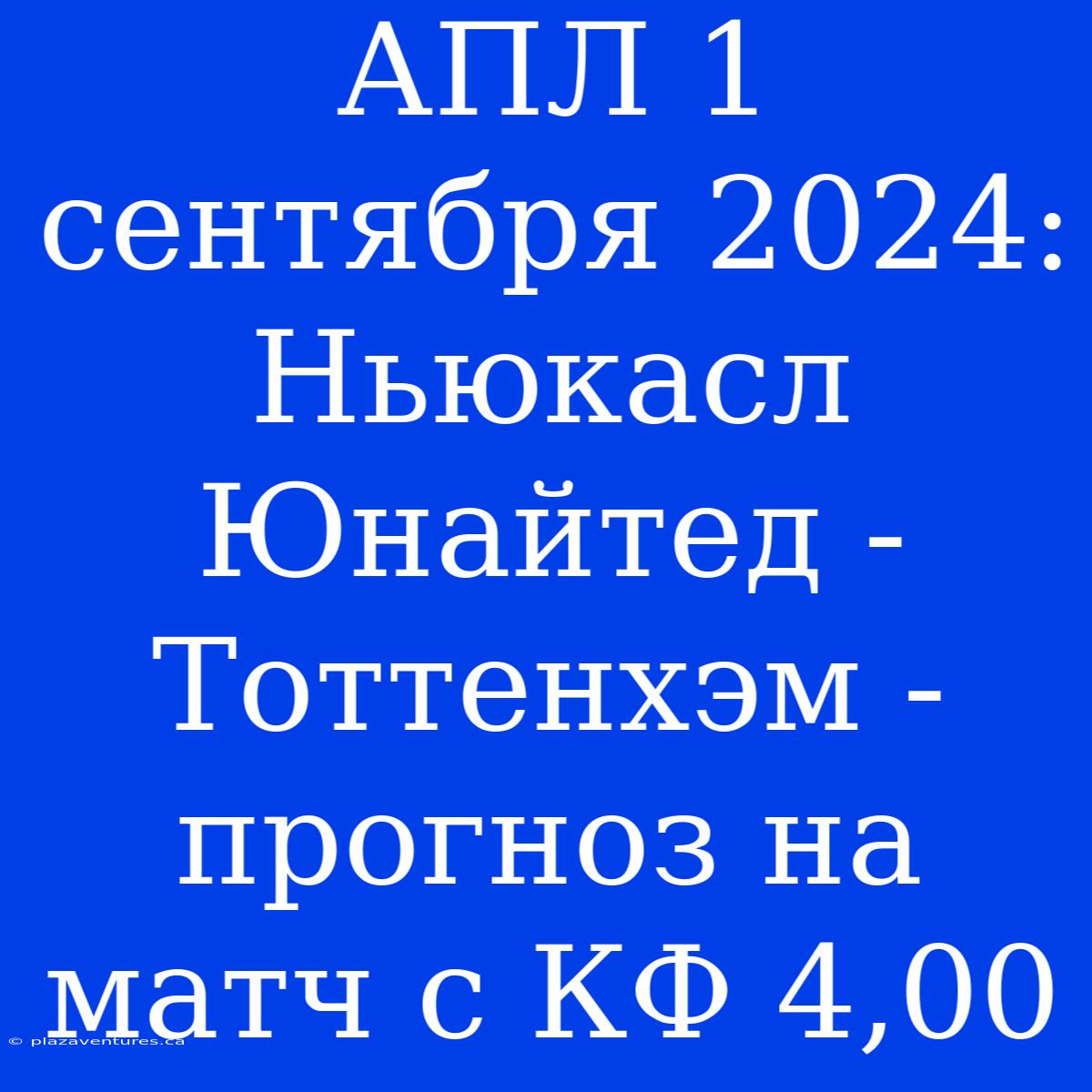 АПЛ 1 Сентября 2024: Ньюкасл Юнайтед - Тоттенхэм - Прогноз На Матч С КФ 4,00