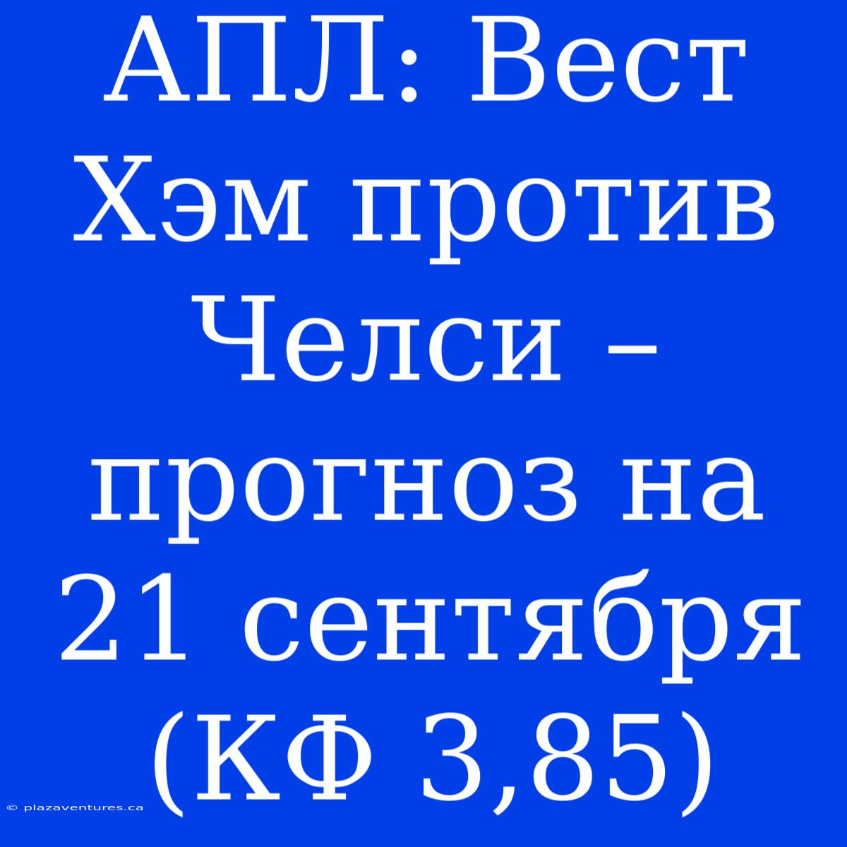 АПЛ: Вест Хэм Против Челси – Прогноз На 21 Сентября (КФ 3,85)