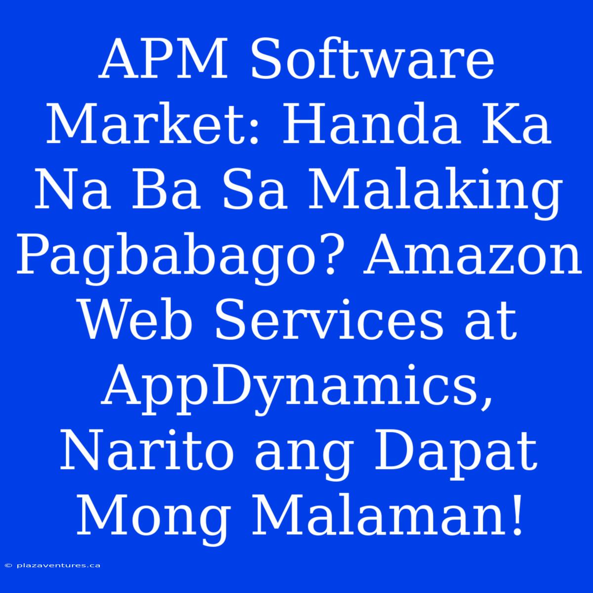 APM Software Market: Handa Ka Na Ba Sa Malaking Pagbabago? Amazon Web Services At AppDynamics, Narito Ang Dapat Mong Malaman!