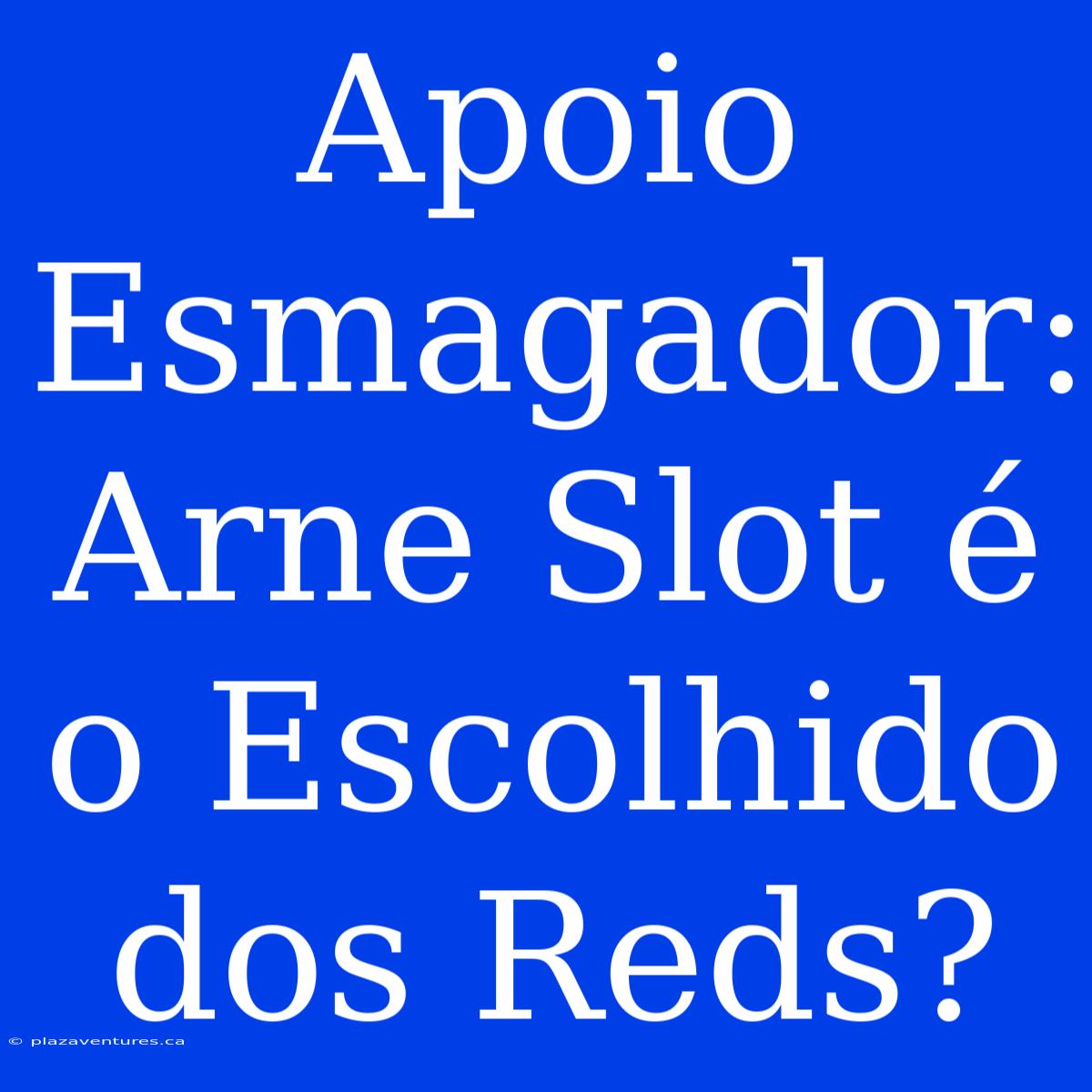 Apoio Esmagador: Arne Slot É O Escolhido Dos Reds?