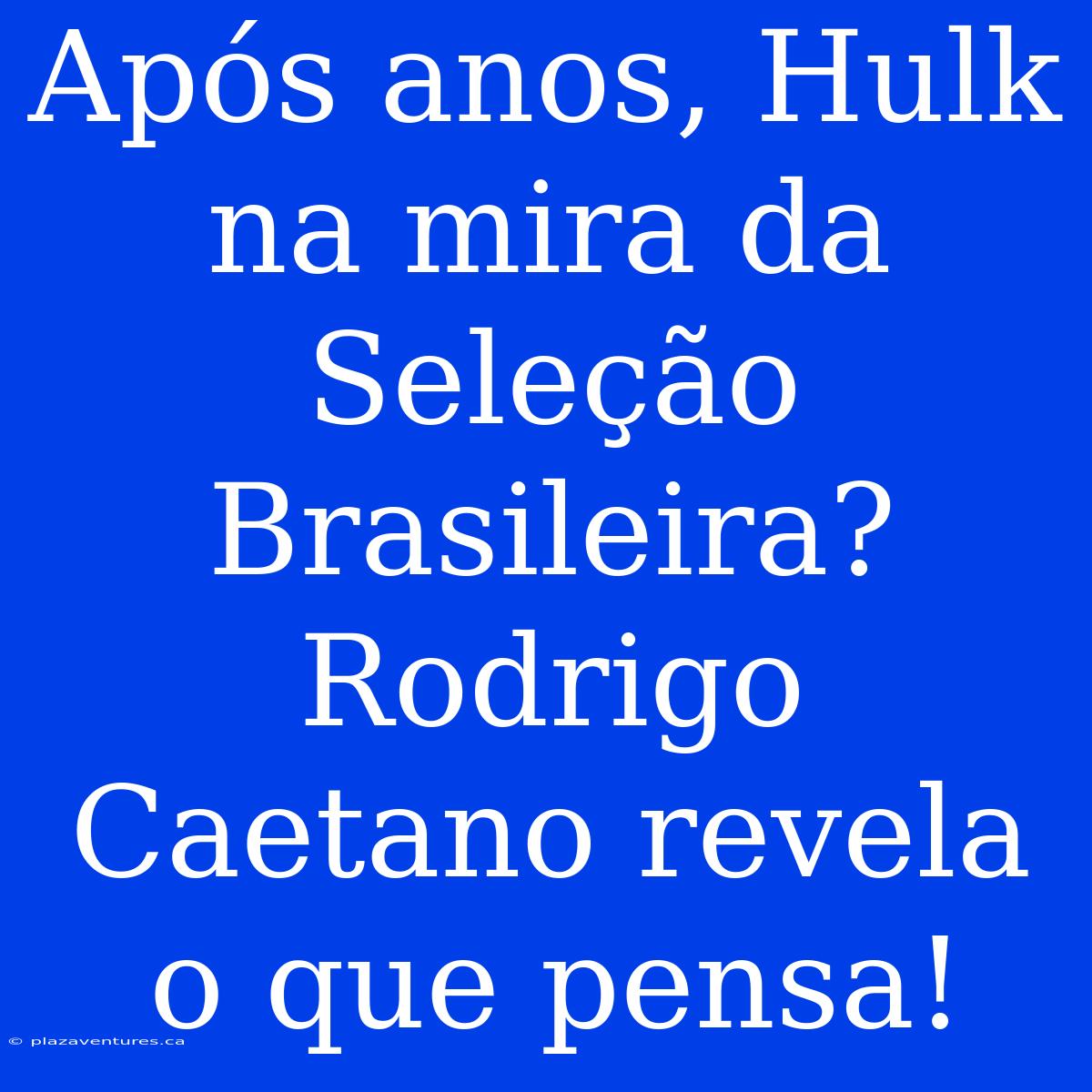 Após Anos, Hulk Na Mira Da Seleção Brasileira? Rodrigo Caetano Revela O Que Pensa!