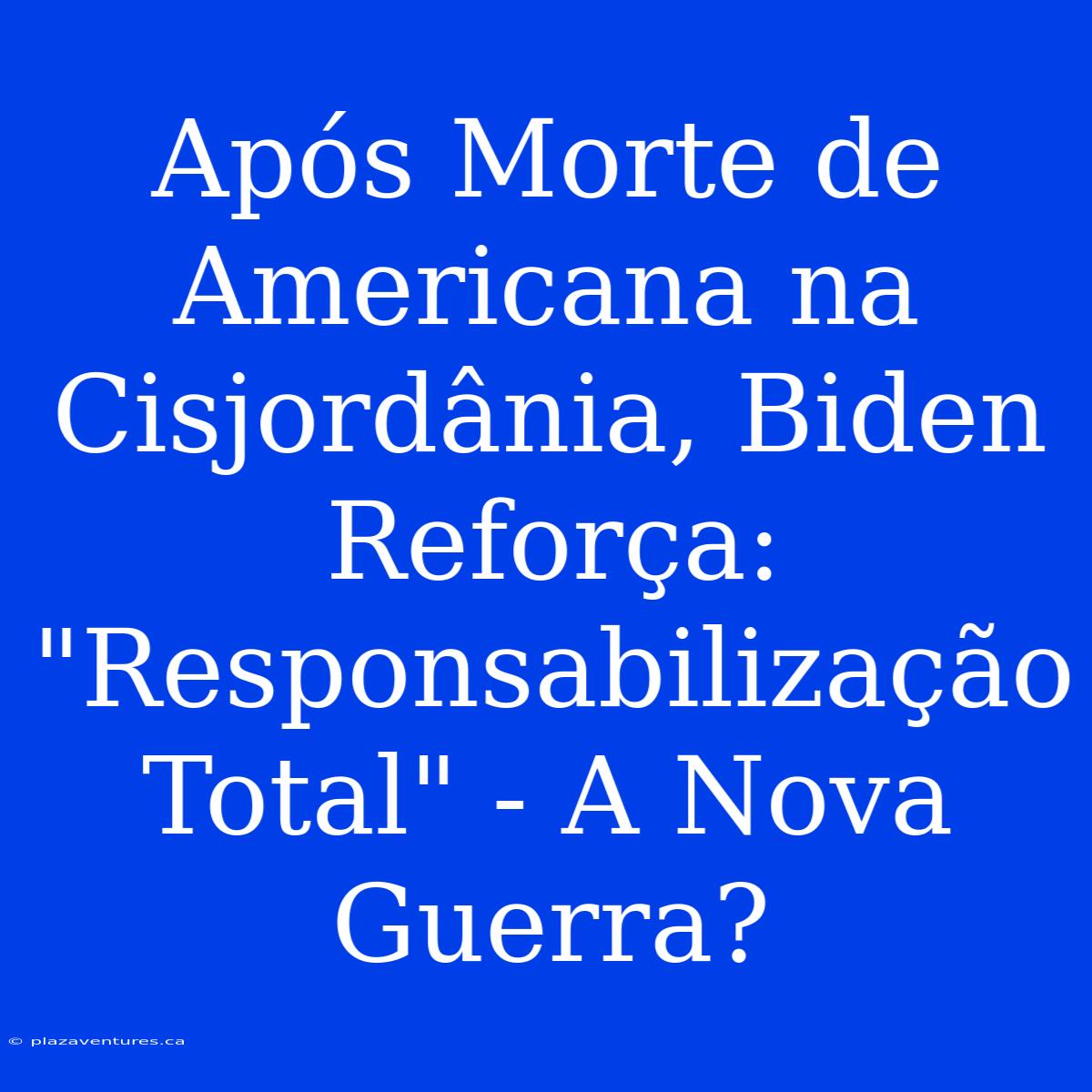 Após Morte De Americana Na Cisjordânia, Biden Reforça: 