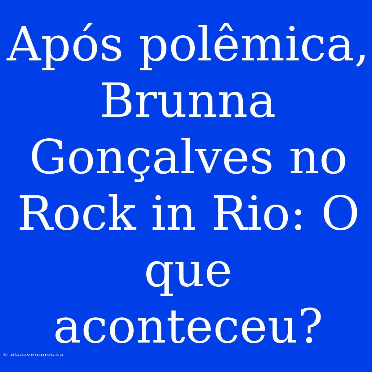 Após Polêmica, Brunna Gonçalves No Rock In Rio: O Que Aconteceu?