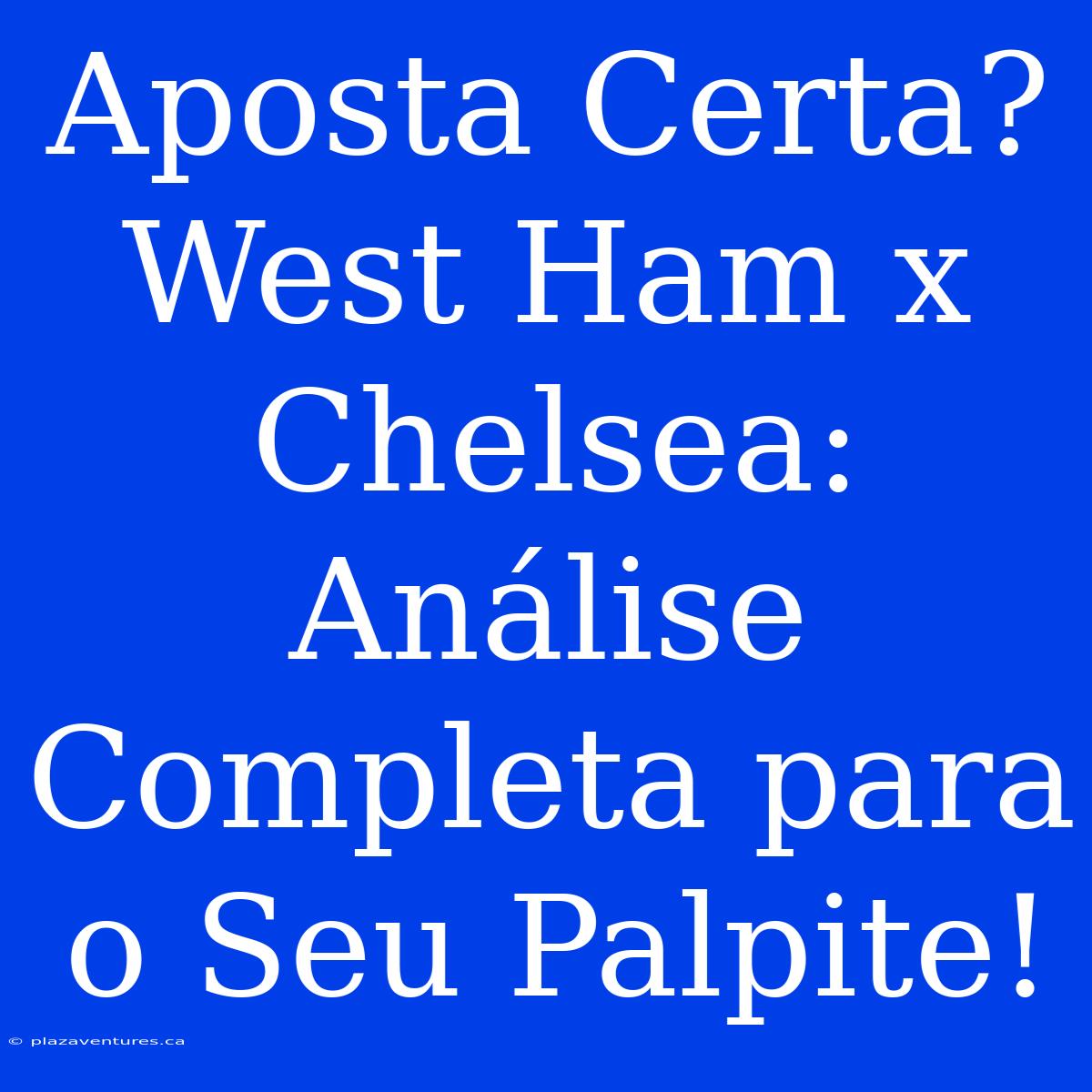 Aposta Certa? West Ham X Chelsea: Análise Completa Para O Seu Palpite!