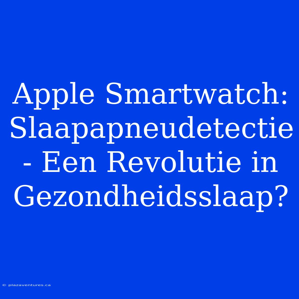 Apple Smartwatch: Slaapapneudetectie - Een Revolutie In Gezondheidsslaap?