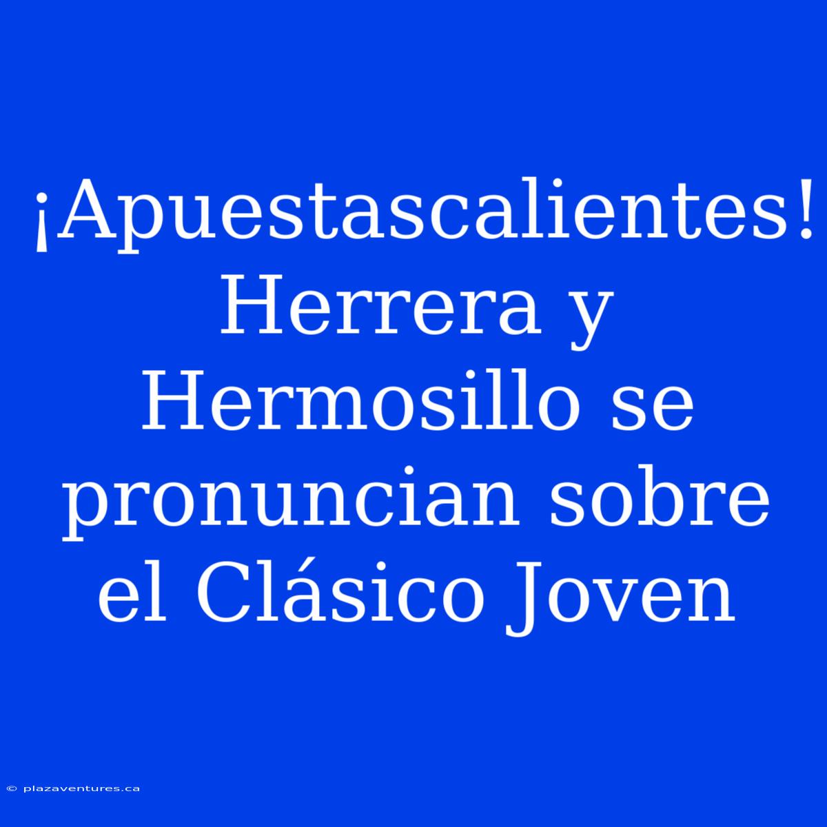 ¡Apuestascalientes! Herrera Y Hermosillo Se Pronuncian Sobre El Clásico Joven