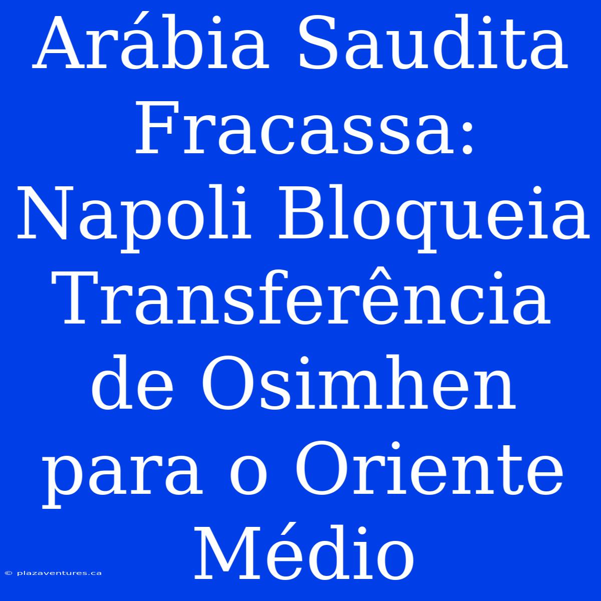 Arábia Saudita Fracassa: Napoli Bloqueia Transferência De Osimhen Para O Oriente Médio