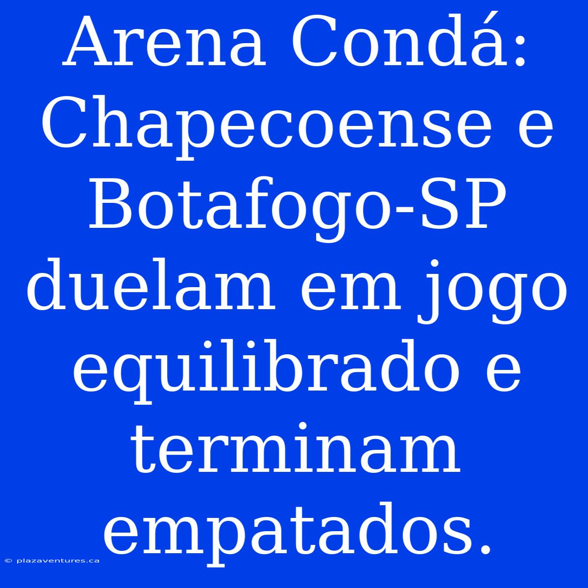 Arena Condá: Chapecoense E Botafogo-SP Duelam Em Jogo Equilibrado E Terminam Empatados.