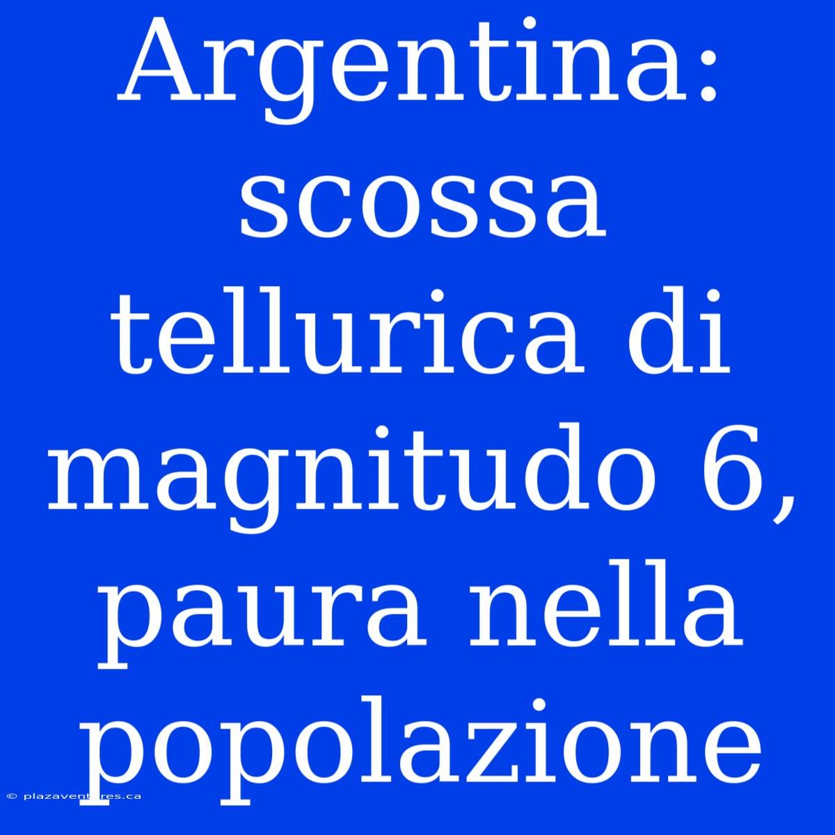 Argentina: Scossa Tellurica Di Magnitudo 6, Paura Nella Popolazione