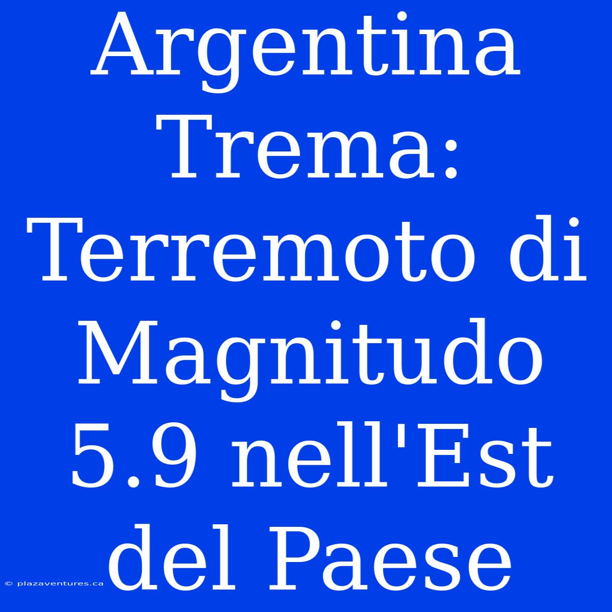 Argentina Trema: Terremoto Di Magnitudo 5.9 Nell'Est Del Paese