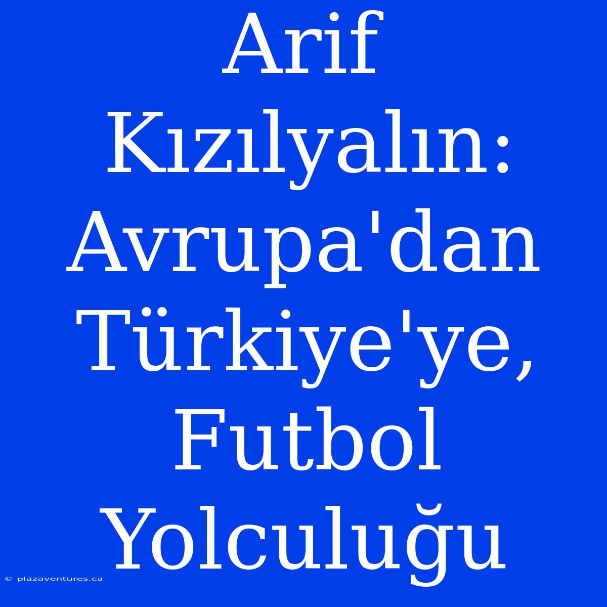 Arif Kızılyalın: Avrupa'dan Türkiye'ye, Futbol Yolculuğu