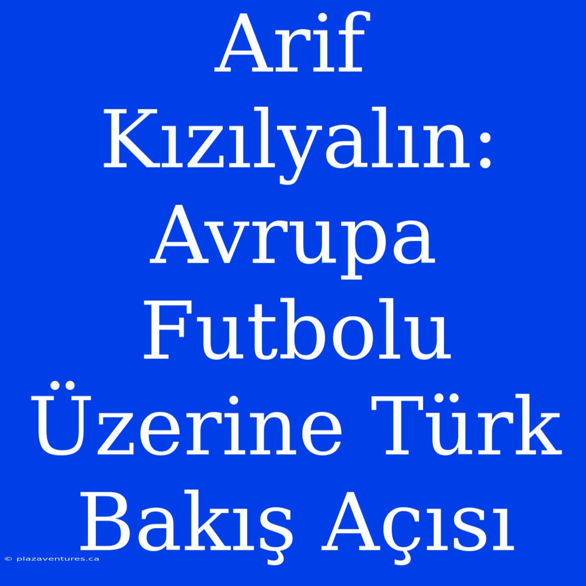 Arif Kızılyalın: Avrupa Futbolu Üzerine Türk Bakış Açısı