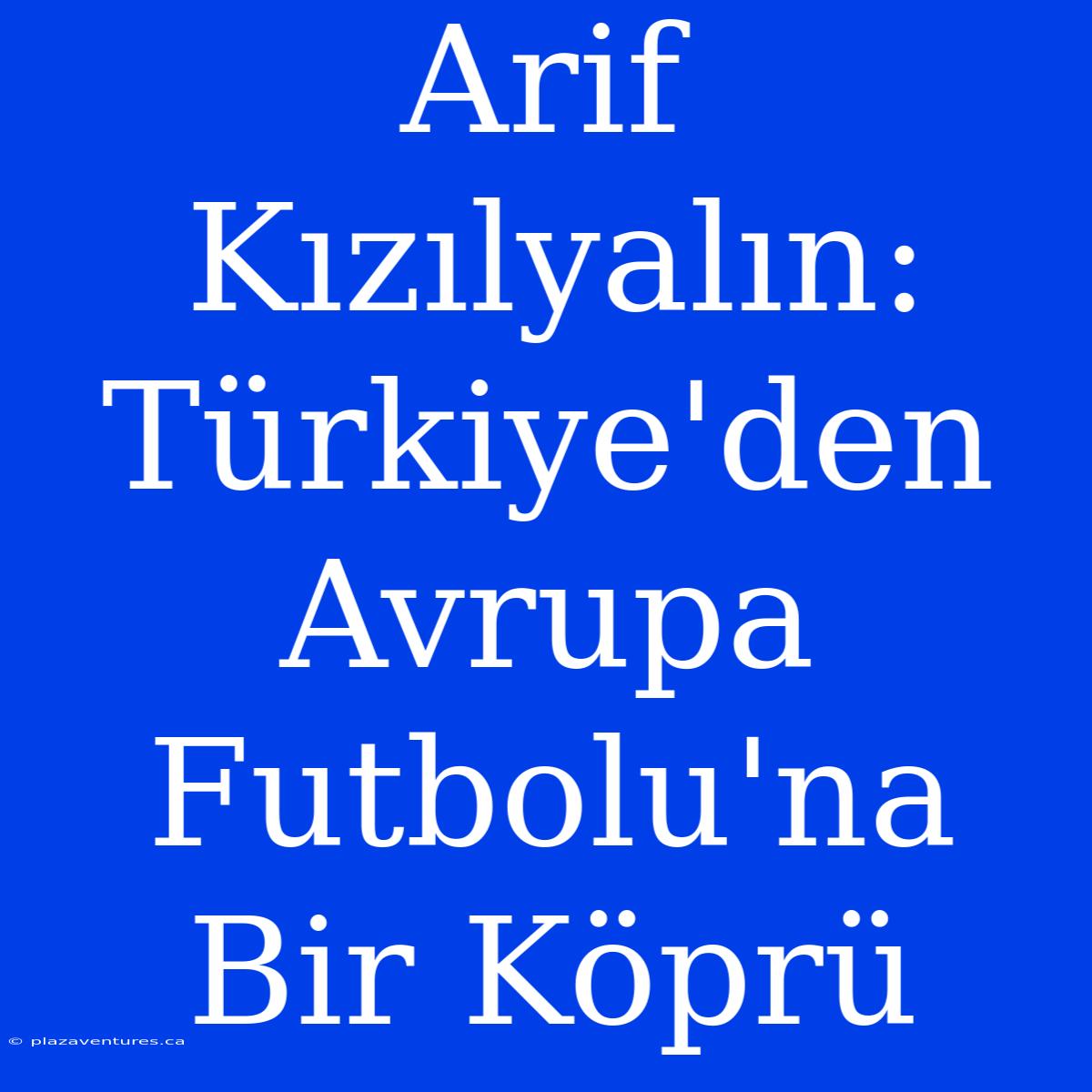 Arif Kızılyalın: Türkiye'den Avrupa Futbolu'na Bir Köprü