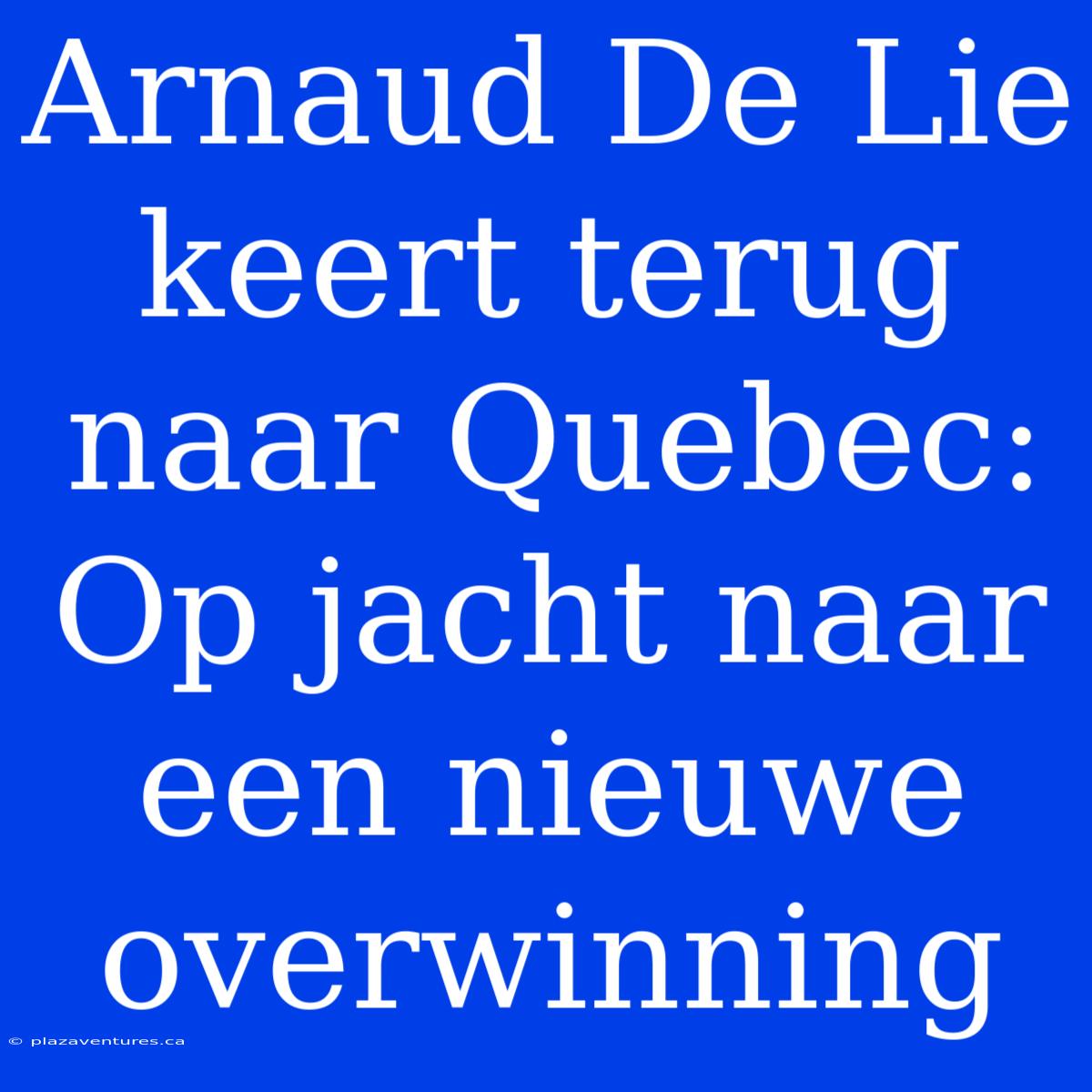 Arnaud De Lie Keert Terug Naar Quebec: Op Jacht Naar Een Nieuwe Overwinning