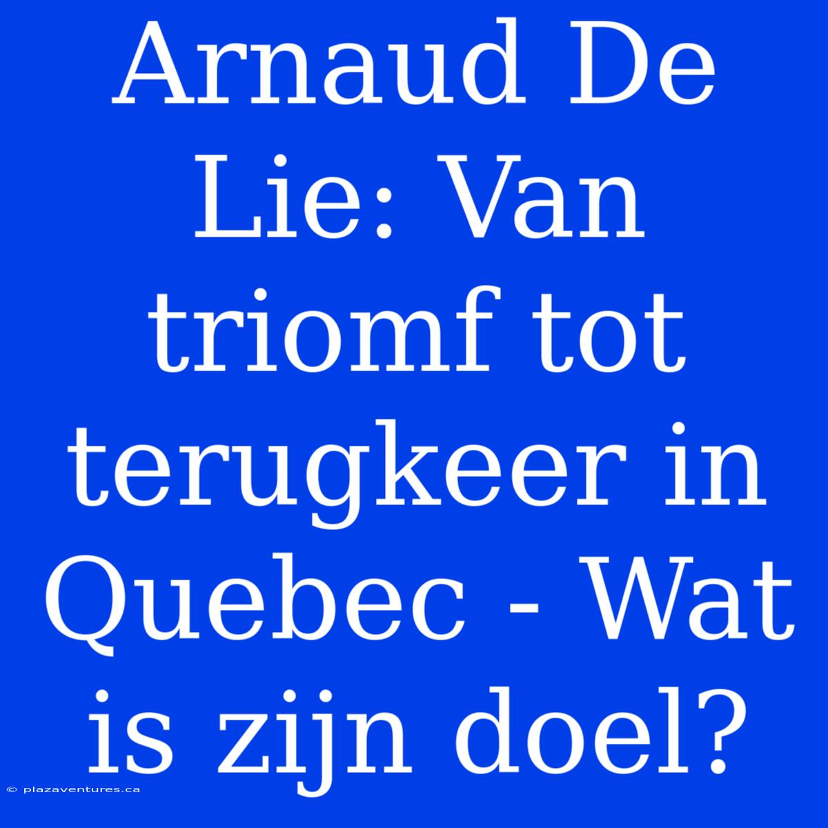 Arnaud De Lie: Van Triomf Tot Terugkeer In Quebec - Wat Is Zijn Doel?