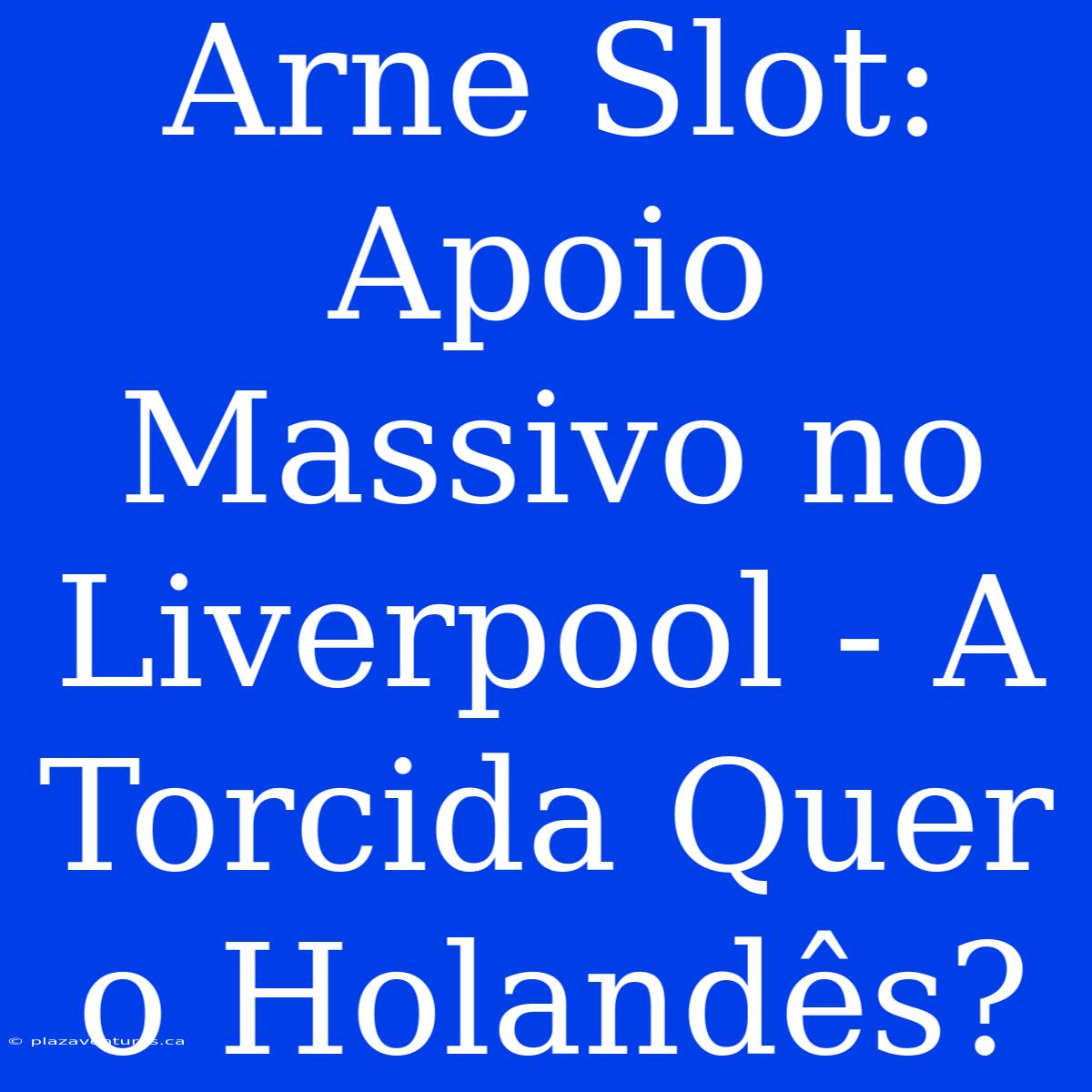 Arne Slot: Apoio Massivo No Liverpool - A Torcida Quer O Holandês?