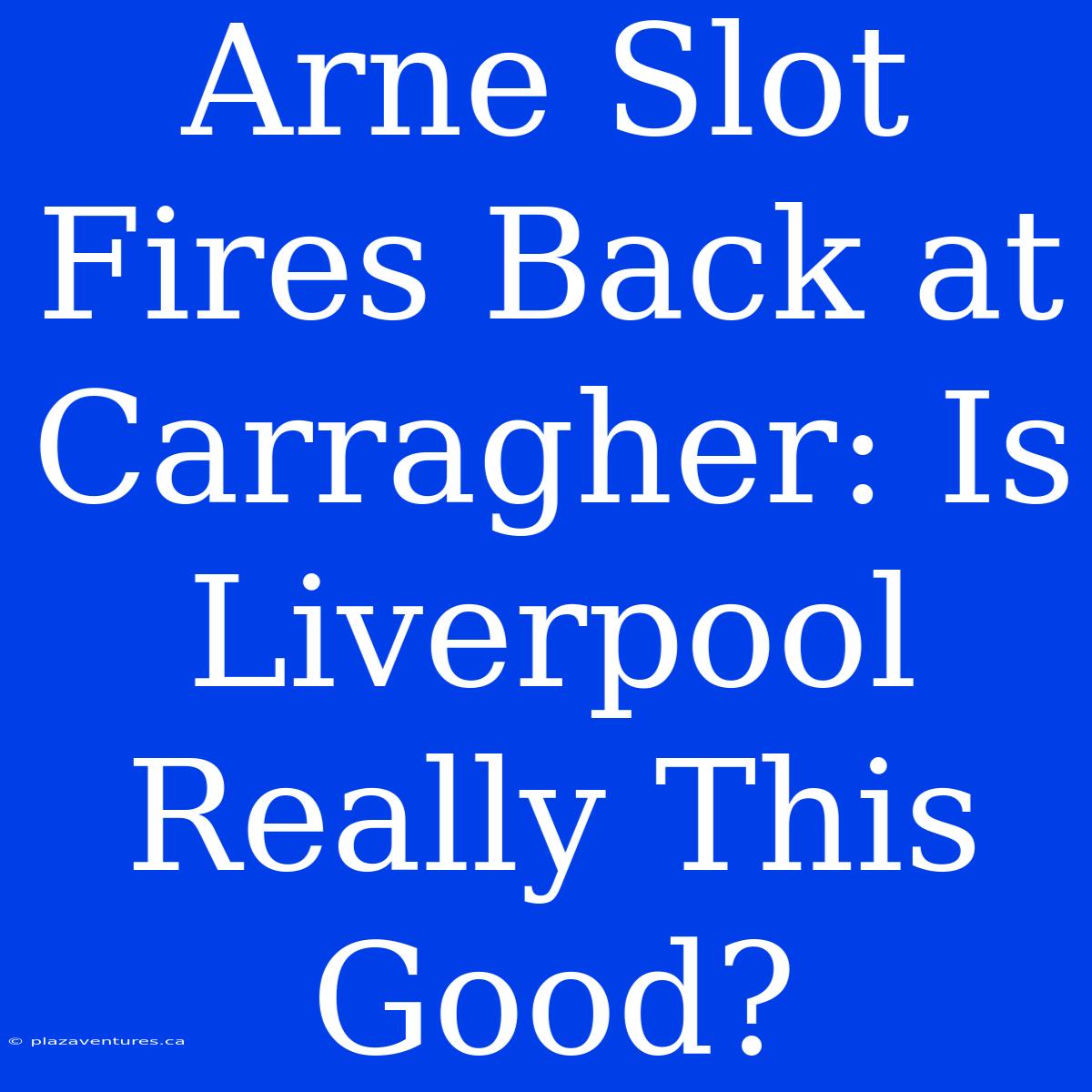 Arne Slot Fires Back At Carragher: Is Liverpool Really This Good?