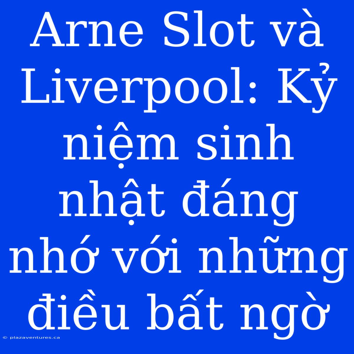 Arne Slot Và Liverpool: Kỷ Niệm Sinh Nhật Đáng Nhớ Với Những Điều Bất Ngờ