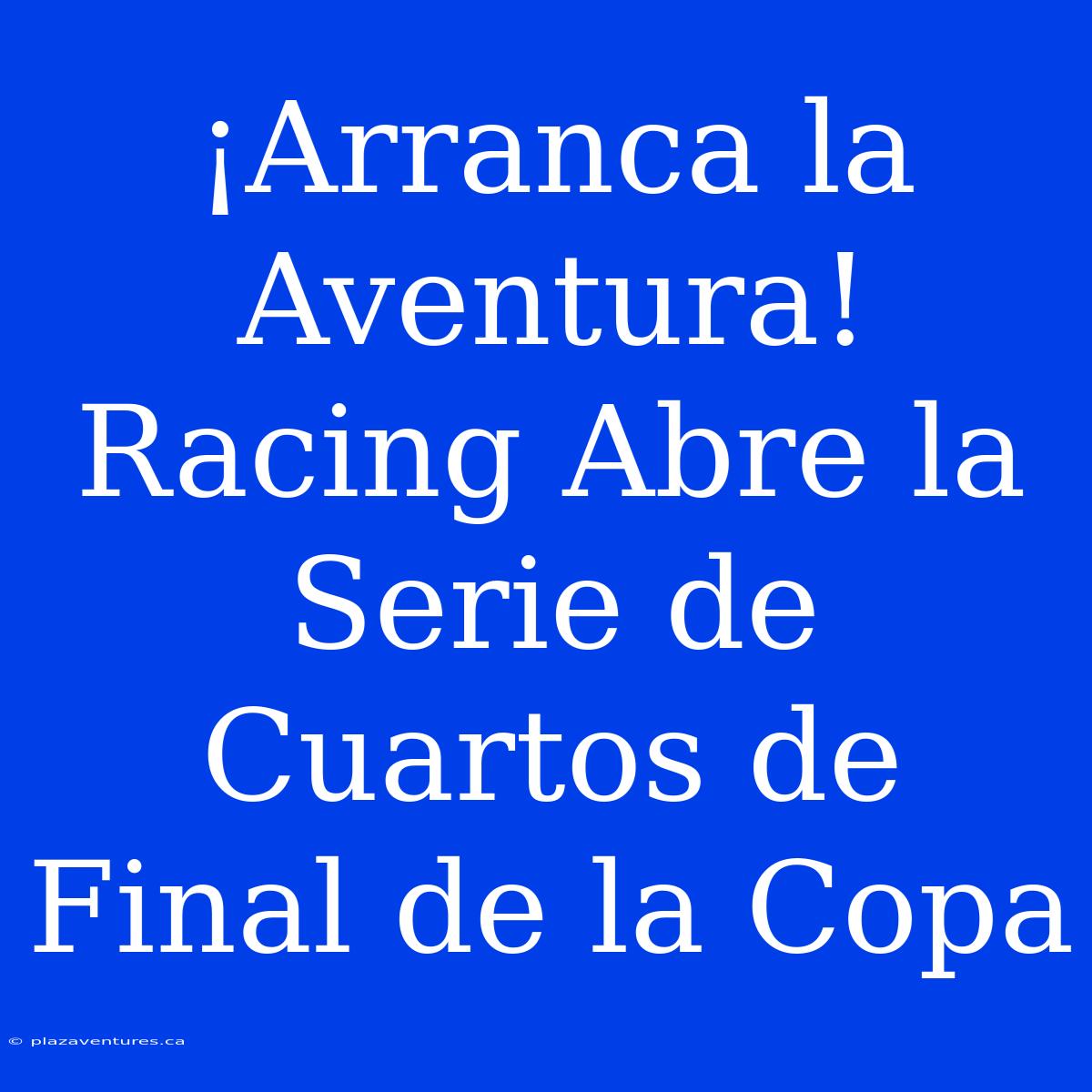 ¡Arranca La Aventura! Racing Abre La Serie De Cuartos De Final De La Copa