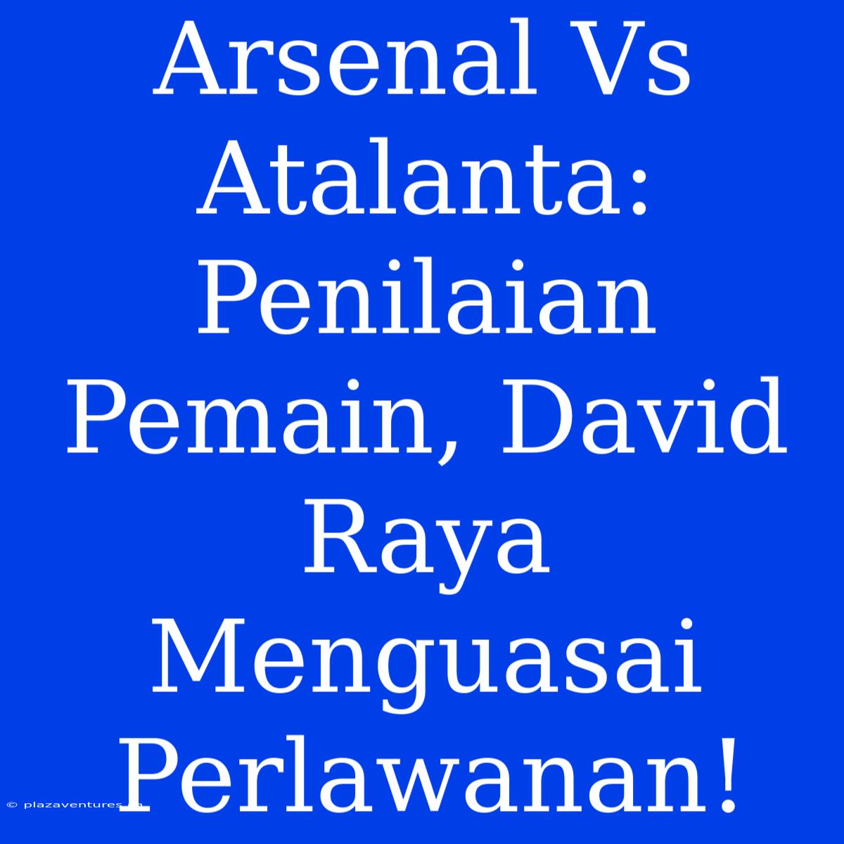 Arsenal Vs Atalanta: Penilaian Pemain, David Raya Menguasai Perlawanan!