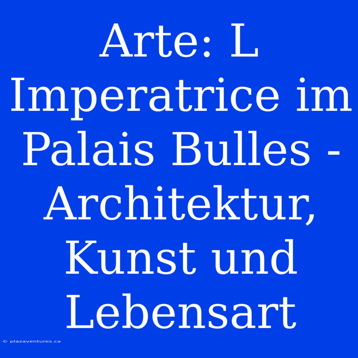 Arte: L Imperatrice Im Palais Bulles - Architektur, Kunst Und Lebensart