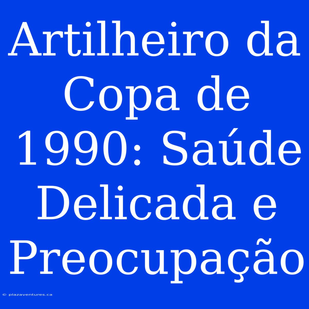 Artilheiro Da Copa De 1990: Saúde Delicada E Preocupação