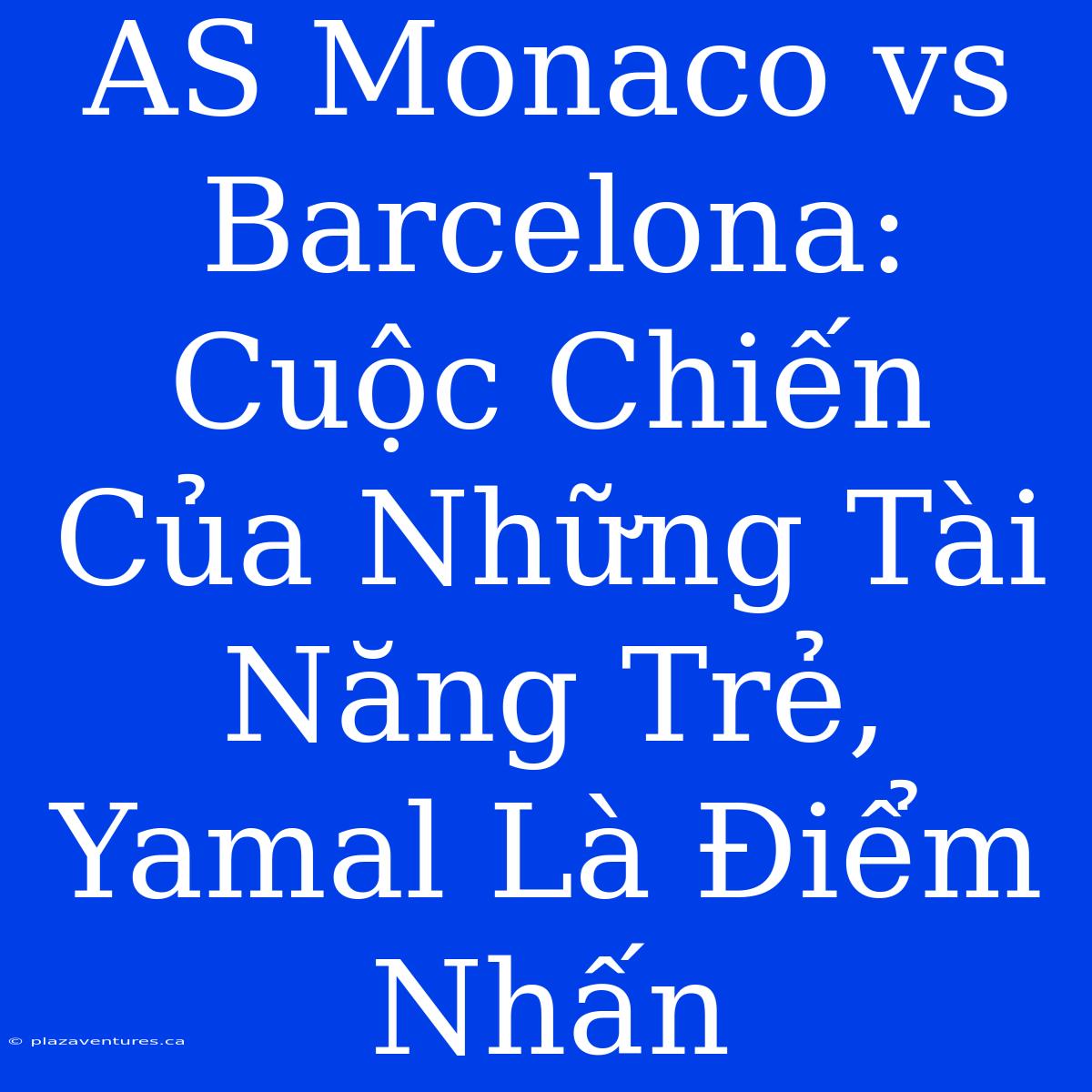 AS Monaco Vs Barcelona: Cuộc Chiến Của Những Tài Năng Trẻ, Yamal Là Điểm Nhấn