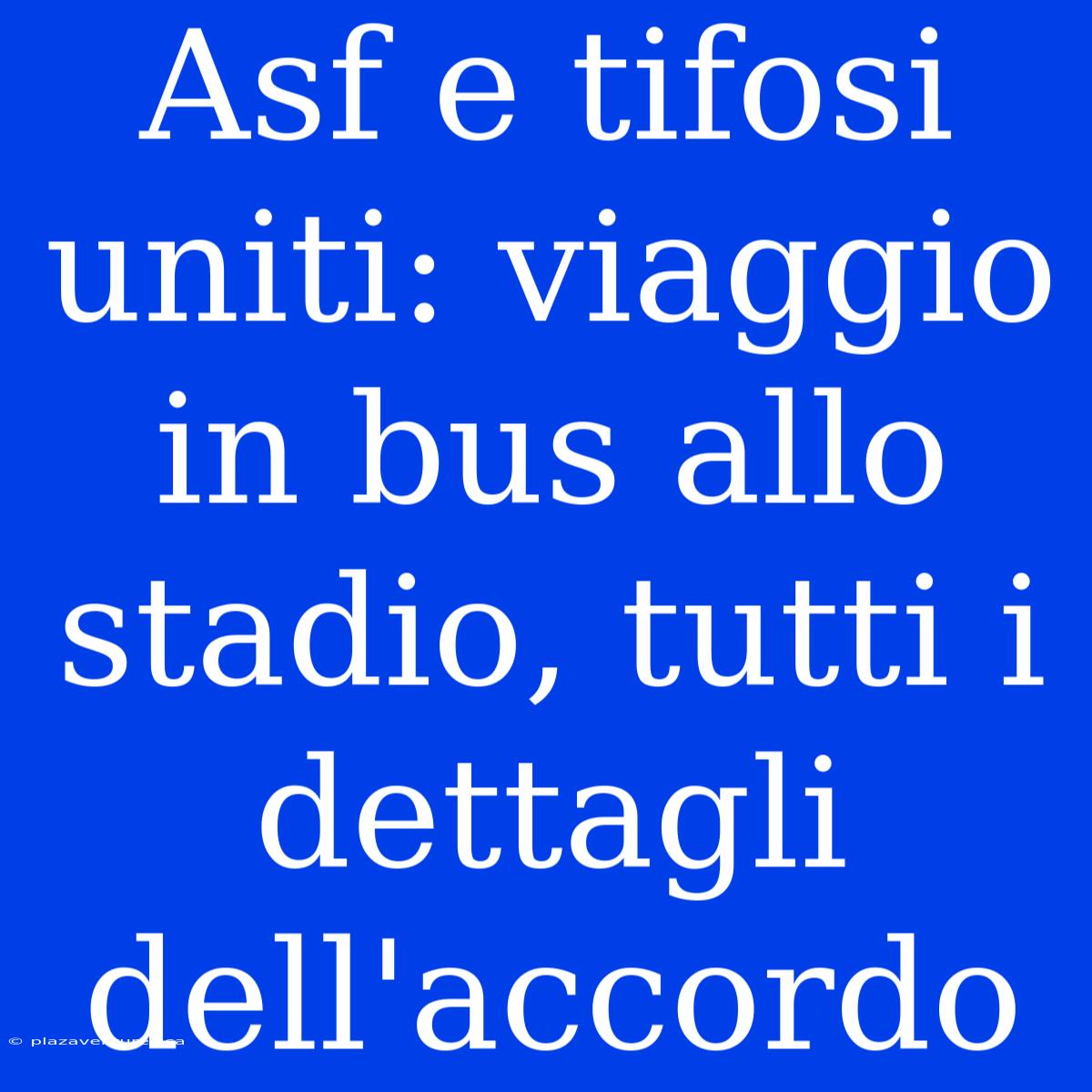 Asf E Tifosi Uniti: Viaggio In Bus Allo Stadio, Tutti I Dettagli Dell'accordo