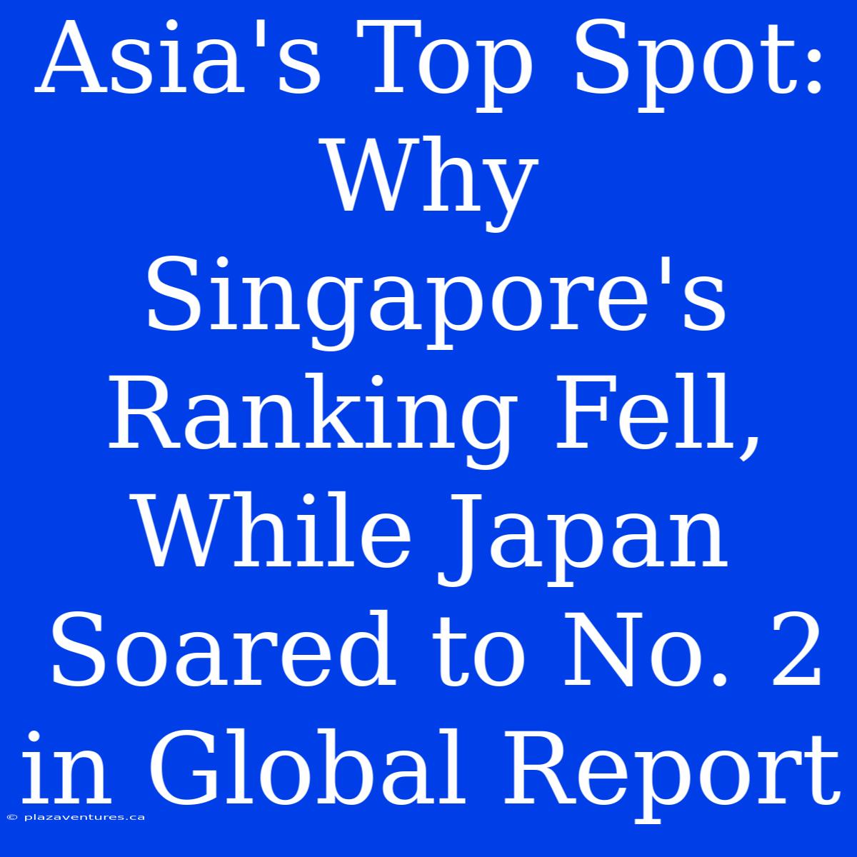 Asia's Top Spot: Why Singapore's Ranking Fell, While Japan Soared To No. 2 In Global Report