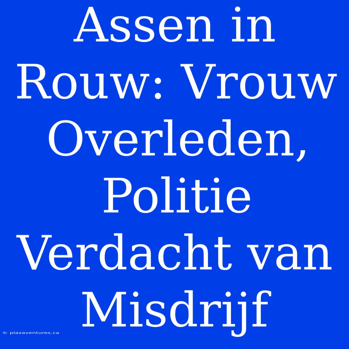 Assen In Rouw: Vrouw Overleden, Politie Verdacht Van Misdrijf