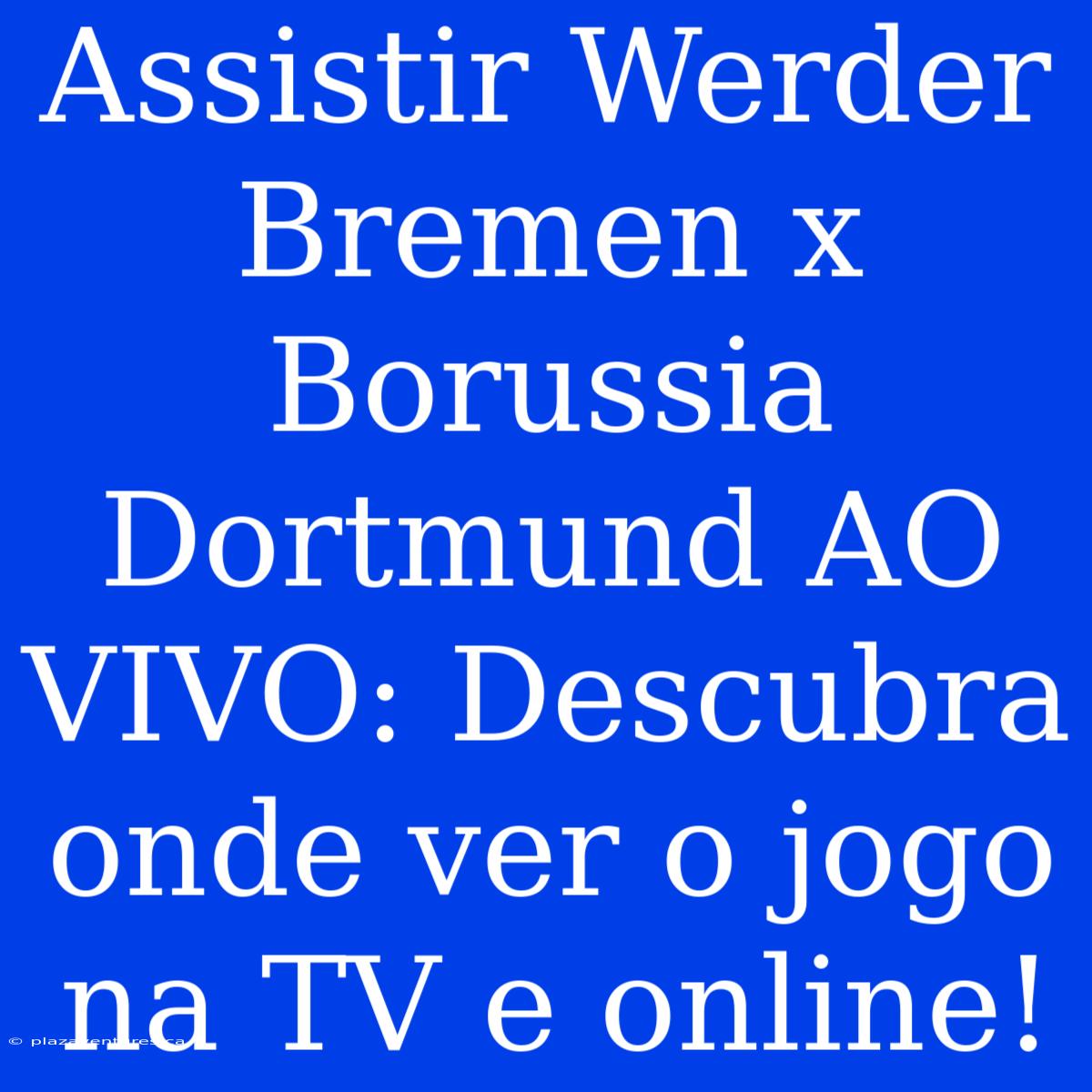 Assistir Werder Bremen X Borussia Dortmund AO VIVO: Descubra Onde Ver O Jogo Na TV E Online!