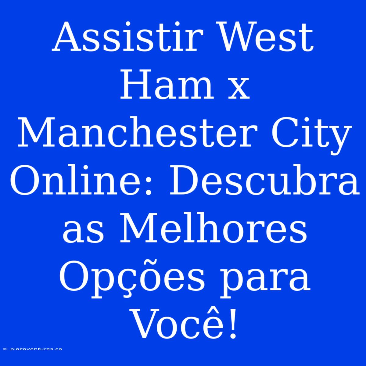 Assistir West Ham X Manchester City Online: Descubra As Melhores Opções Para Você!