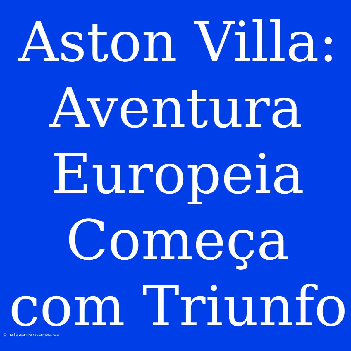 Aston Villa: Aventura Europeia Começa Com Triunfo