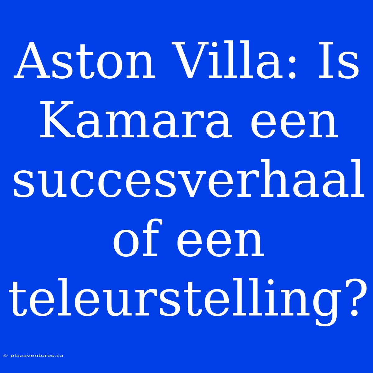 Aston Villa: Is Kamara Een Succesverhaal Of Een Teleurstelling?