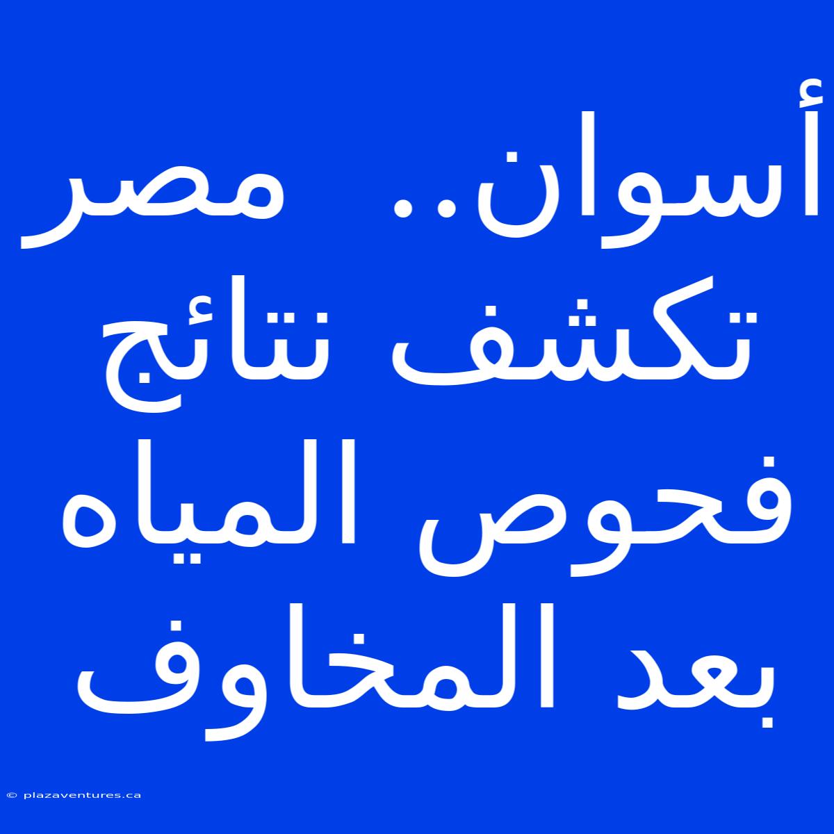 أسوان..  مصر تكشف نتائج فحوص المياه بعد المخاوف