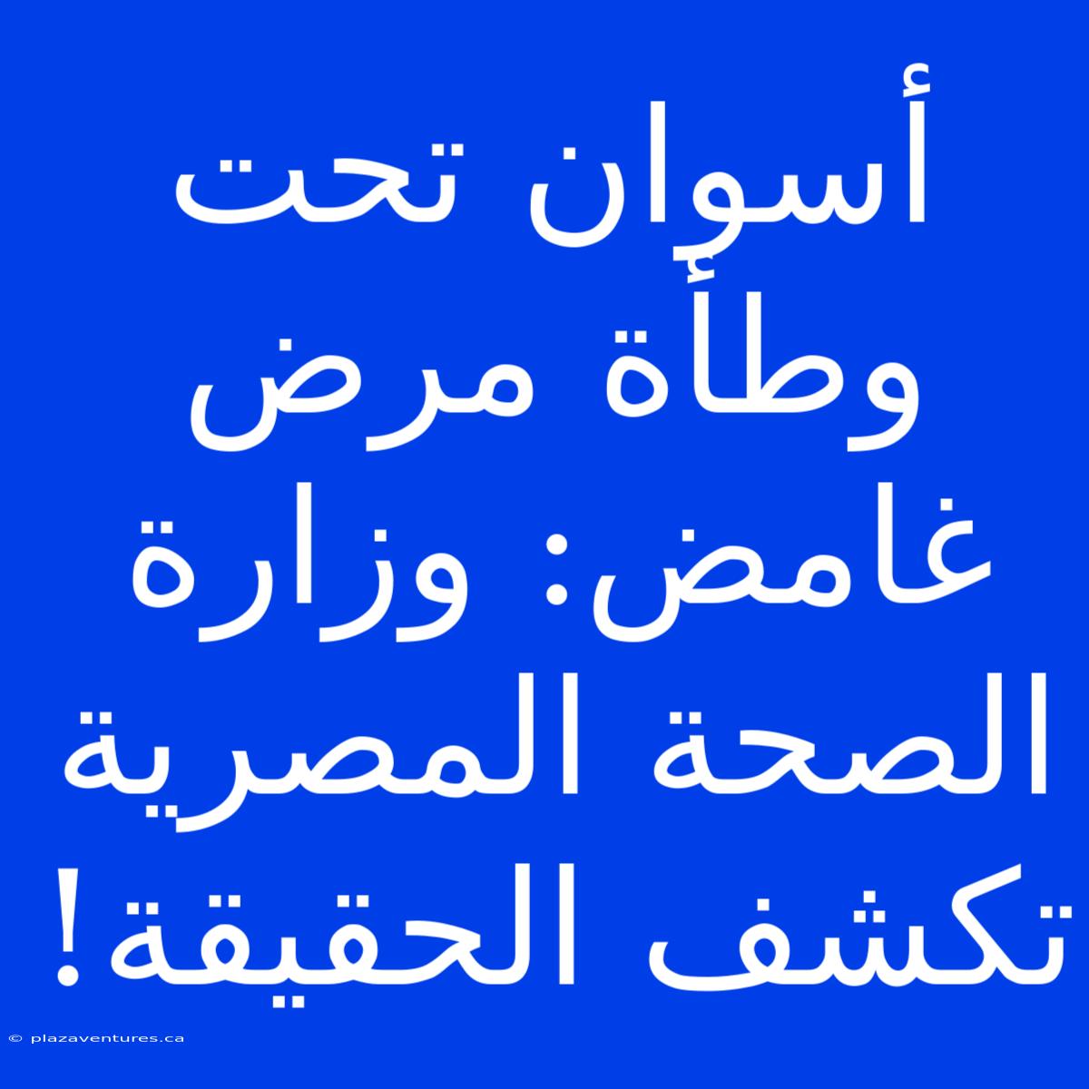 أسوان تحت وطأة مرض غامض: وزارة الصحة المصرية تكشف الحقيقة!