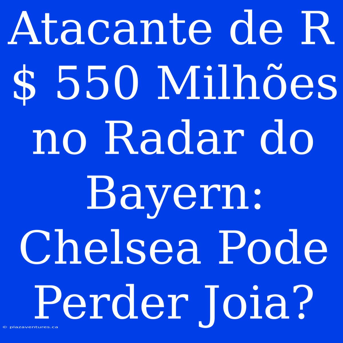 Atacante De R$ 550 Milhões No Radar Do Bayern: Chelsea Pode Perder Joia?