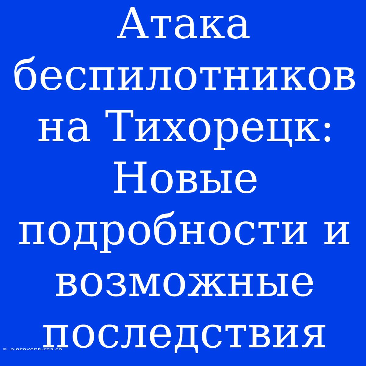 Атака Беспилотников На Тихорецк: Новые Подробности И Возможные Последствия