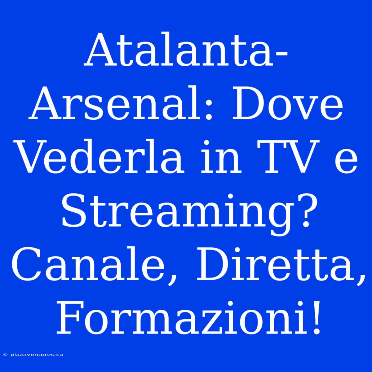 Atalanta-Arsenal: Dove Vederla In TV E Streaming? Canale, Diretta, Formazioni!