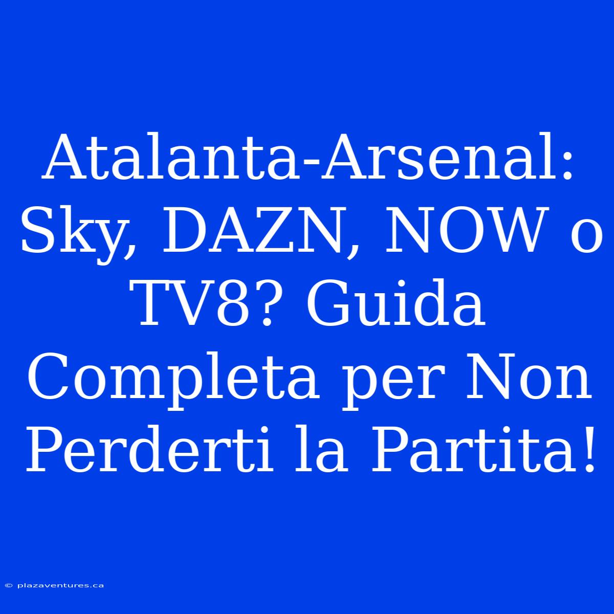 Atalanta-Arsenal: Sky, DAZN, NOW O TV8? Guida Completa Per Non Perderti La Partita!