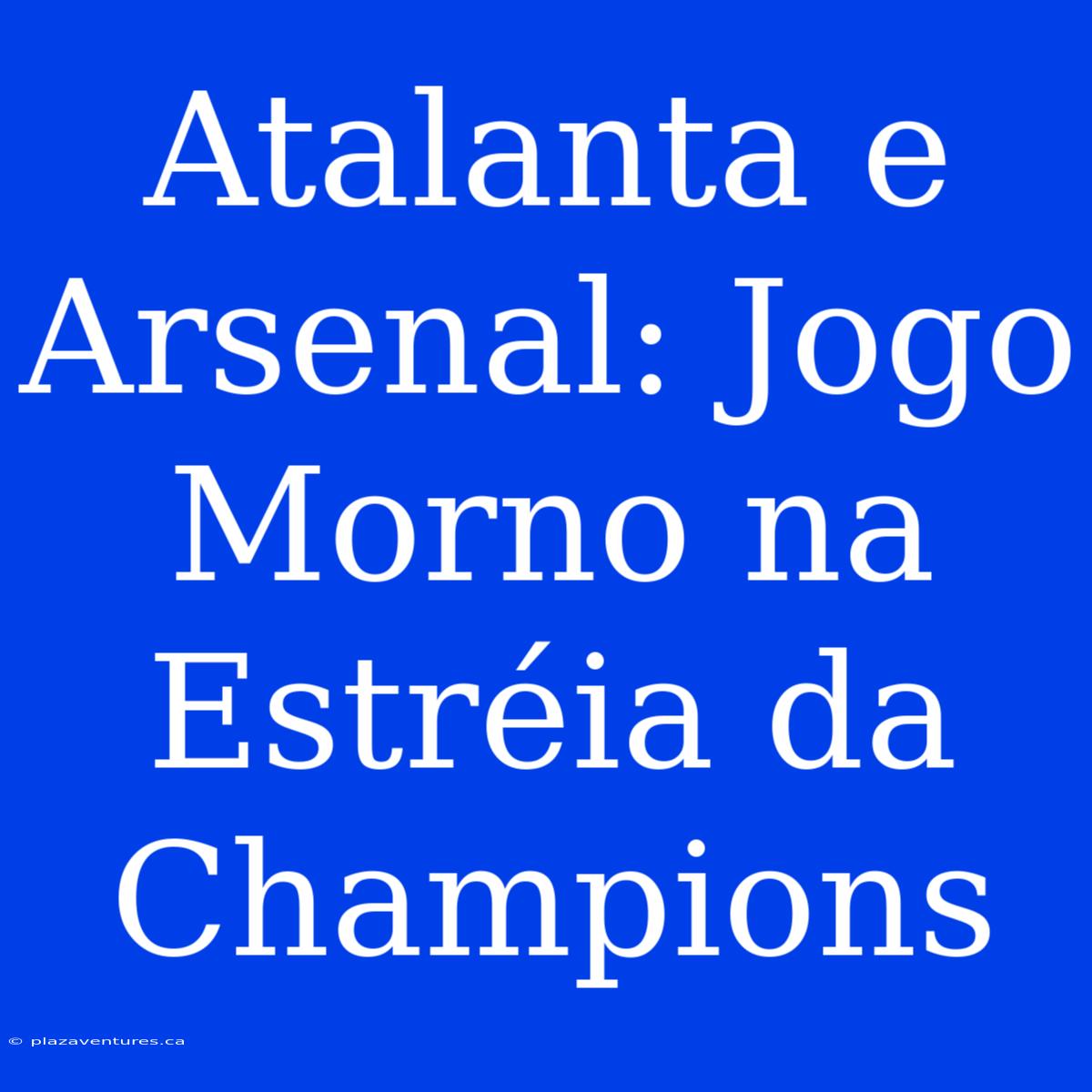 Atalanta E Arsenal: Jogo Morno Na Estréia Da Champions