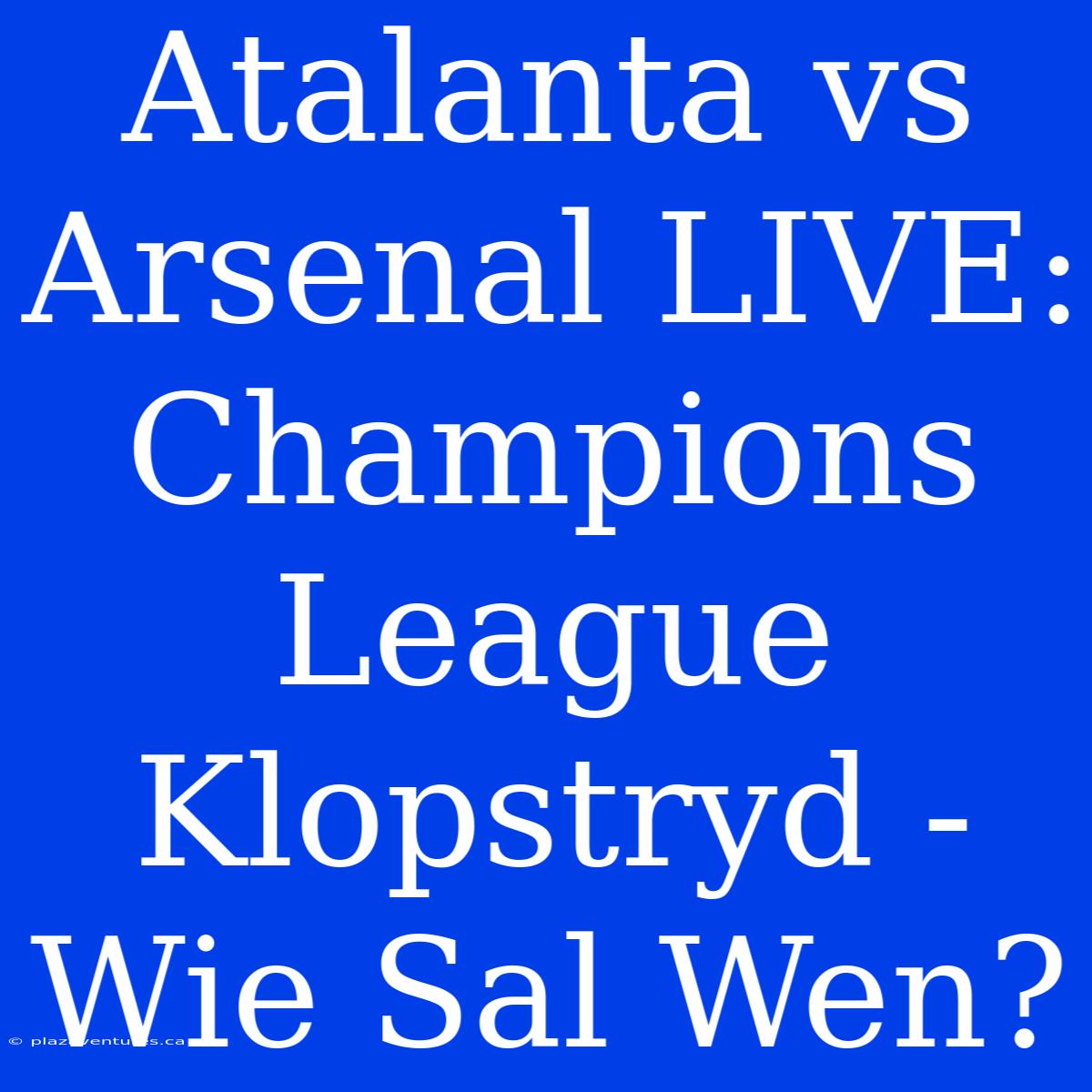 Atalanta Vs Arsenal LIVE: Champions League Klopstryd - Wie Sal Wen?