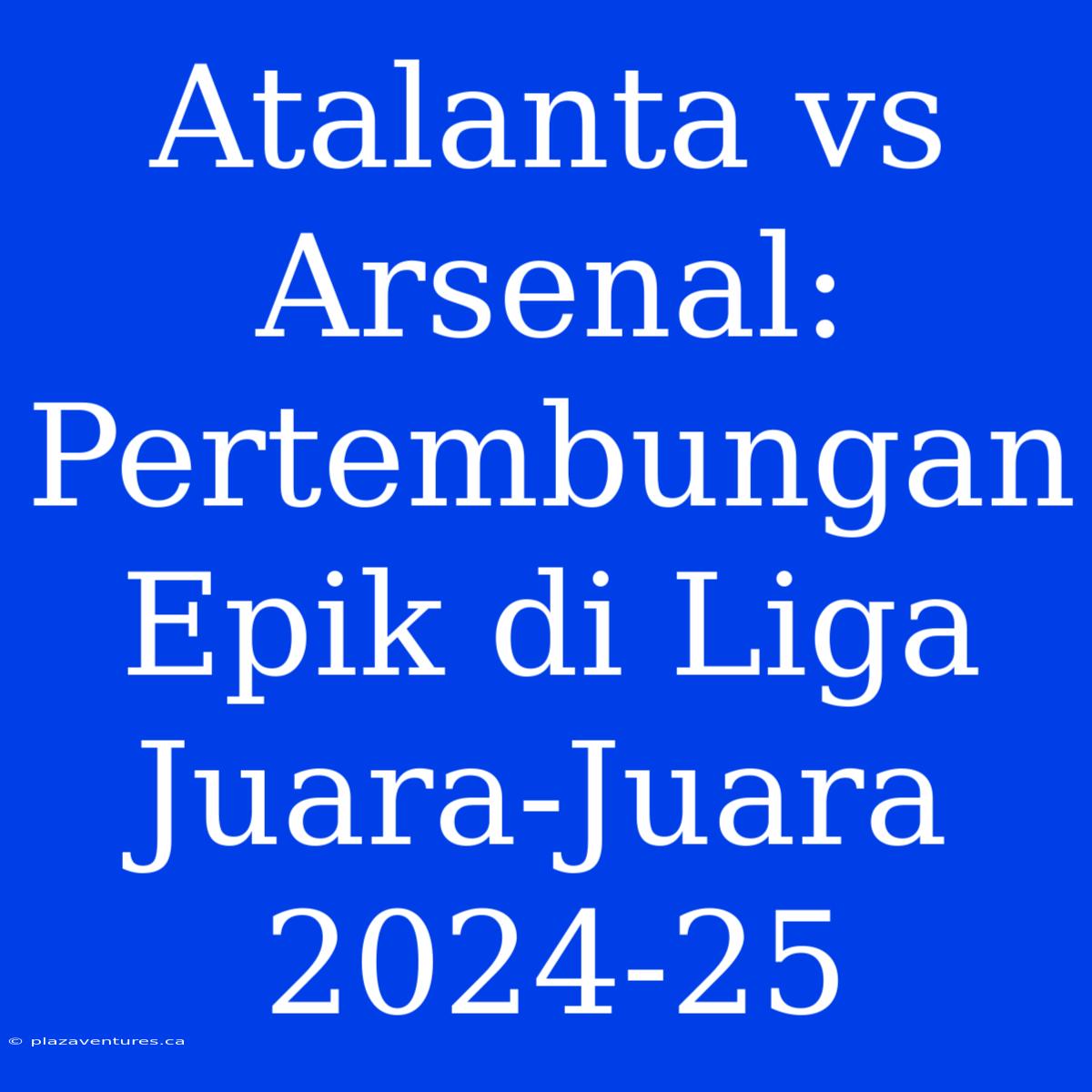 Atalanta Vs Arsenal: Pertembungan Epik Di Liga Juara-Juara 2024-25