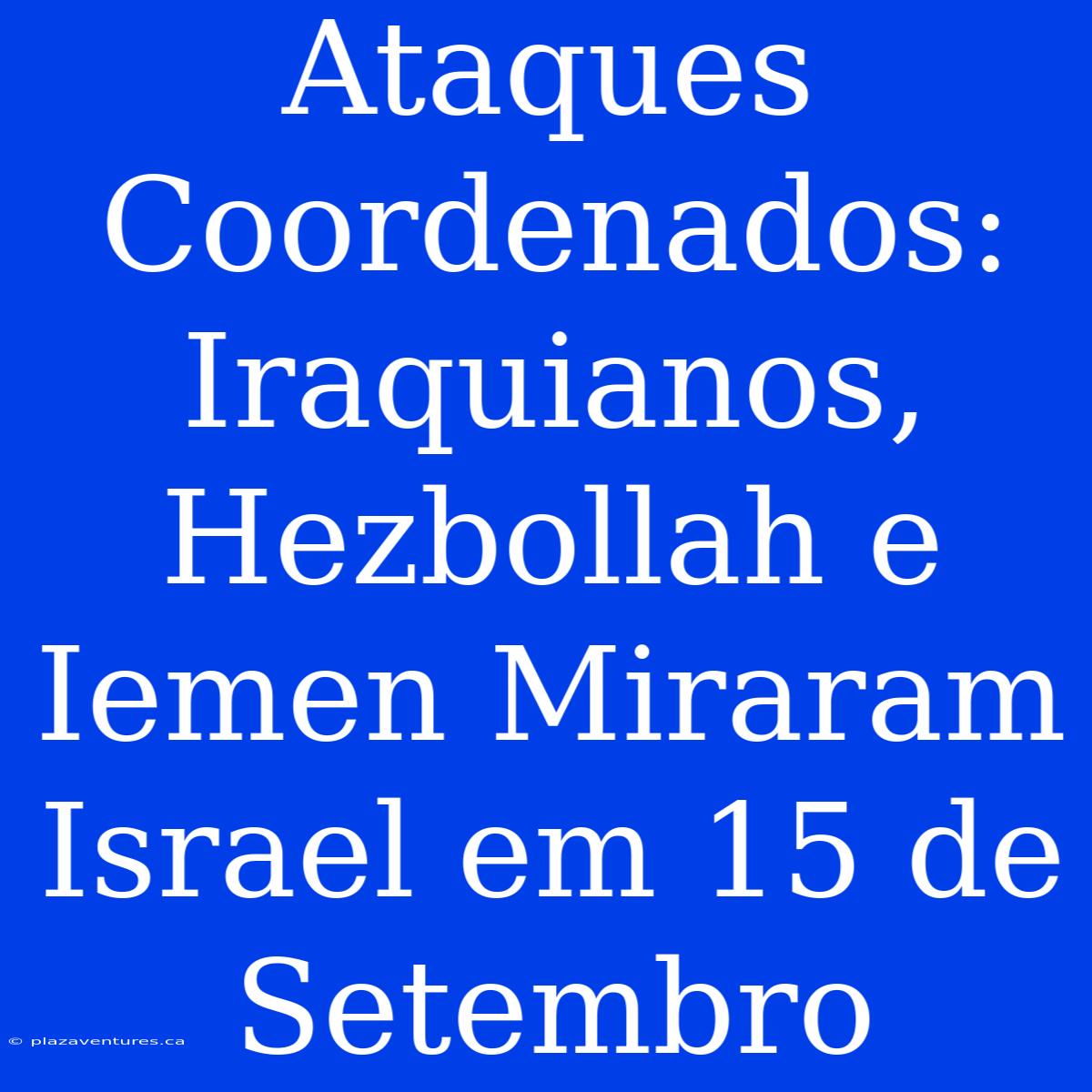 Ataques Coordenados: Iraquianos, Hezbollah E Iemen Miraram Israel Em 15 De Setembro