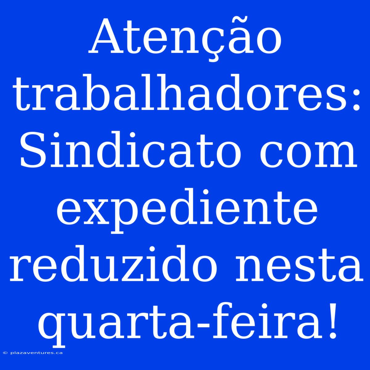 Atenção Trabalhadores: Sindicato Com Expediente Reduzido Nesta Quarta-feira!