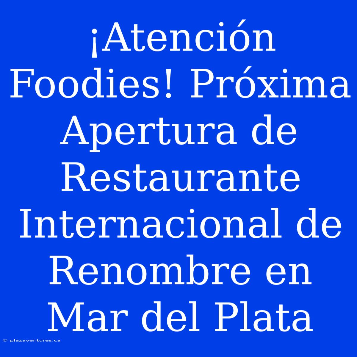 ¡Atención Foodies! Próxima Apertura De Restaurante Internacional De Renombre En Mar Del Plata