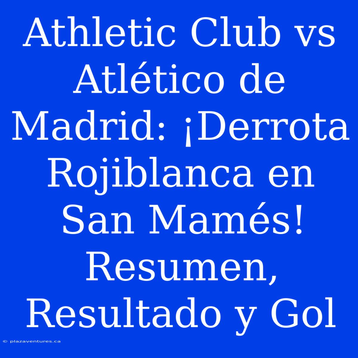 Athletic Club Vs Atlético De Madrid: ¡Derrota Rojiblanca En San Mamés! Resumen, Resultado Y Gol