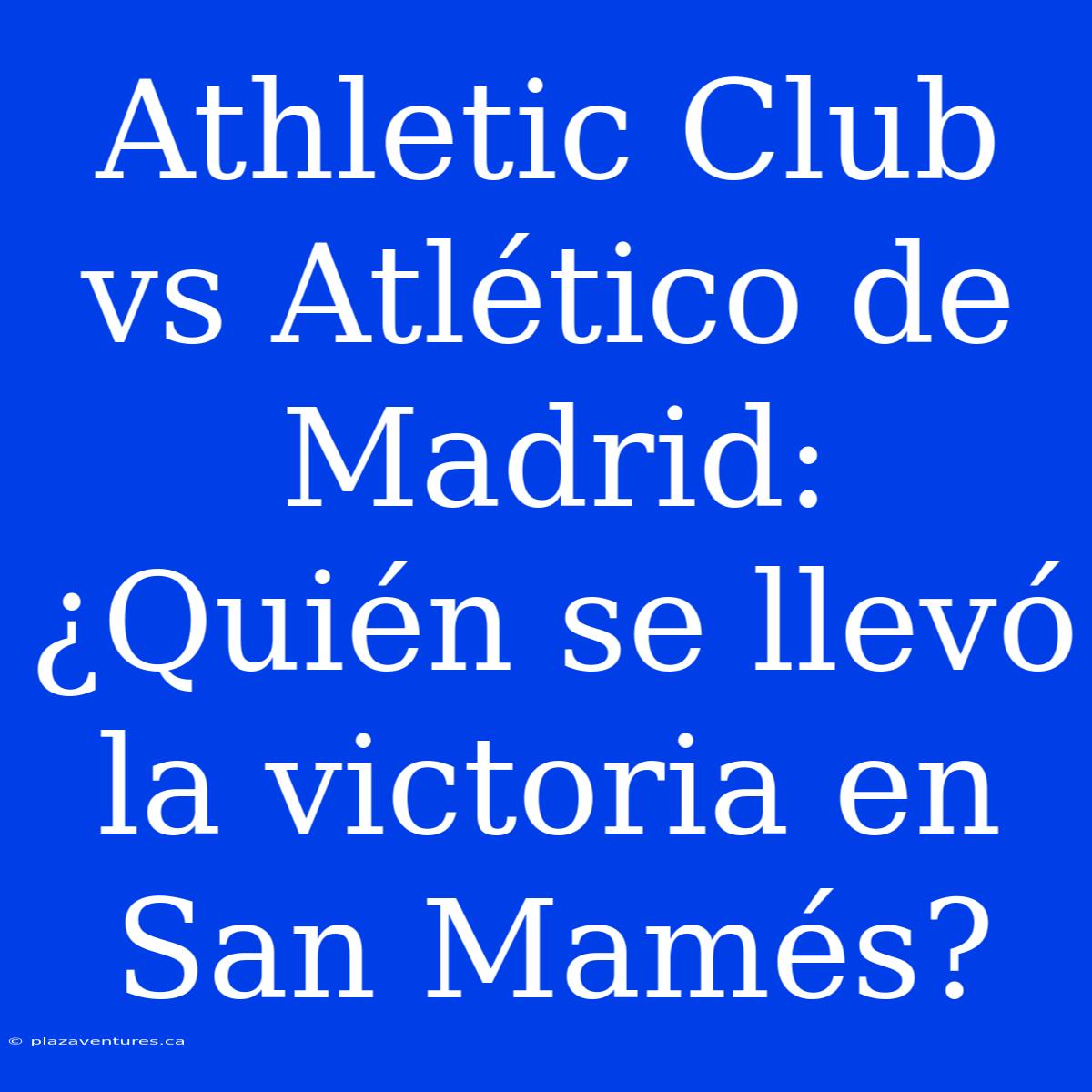 Athletic Club Vs Atlético De Madrid: ¿Quién Se Llevó La Victoria En San Mamés?